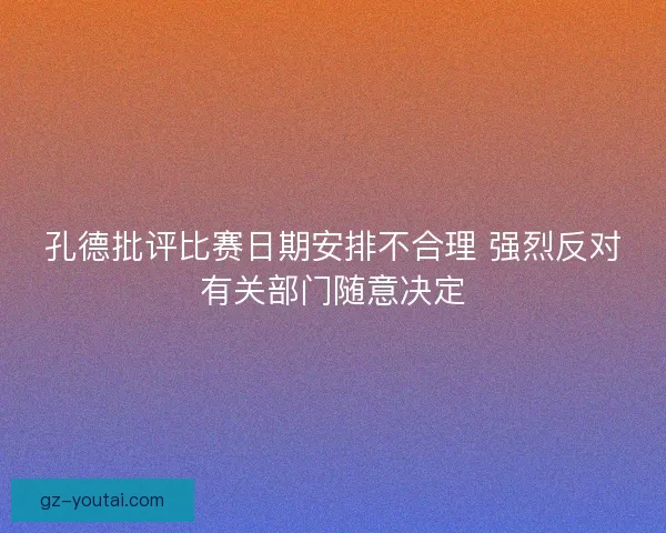孔德批评比赛日期安排不合理 强烈反对有关部门随意决定 孔德批评比赛日期安排不合理 强烈反对有关部门随意决定
