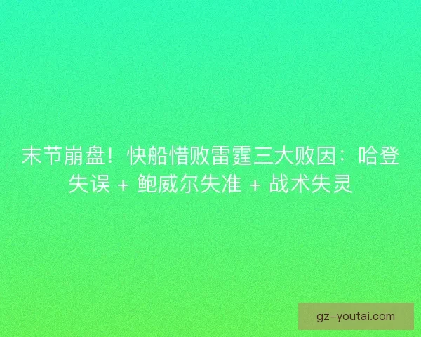 末节崩盘！快船惜败雷霆三大败因：哈登失误 + 鲍威尔失准 + 战术失灵