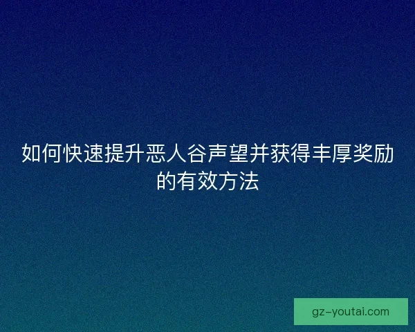 如何快速提升恶人谷声望并获得丰厚奖励的有效方法