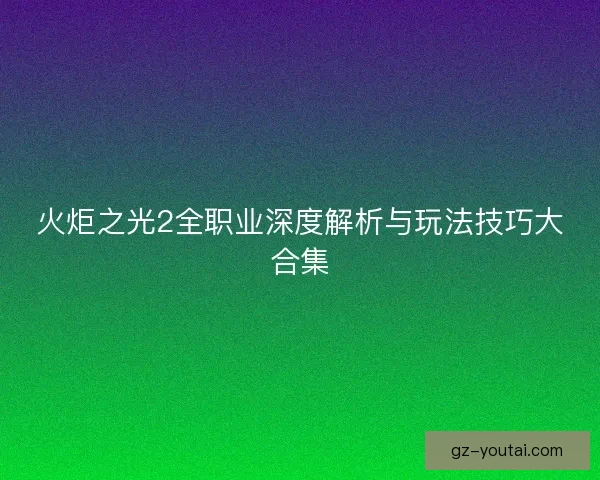 火炬之光2全职业深度解析与玩法技巧大合集