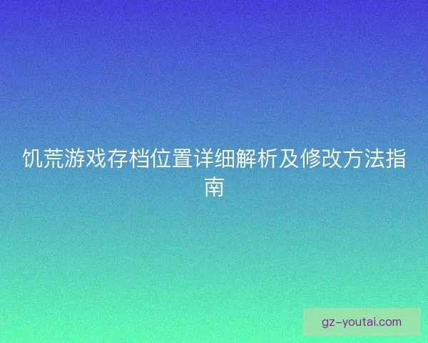 饥荒游戏存档位置详细解析及修改方法指南 饥荒游戏存档位置详细解析及修改方法指南
