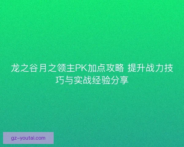 龙之谷月之领主PK加点攻略 提升战力技巧与实战经验分享 龙之谷月之领主PK加点攻略 提升战力技巧与实战经验分享