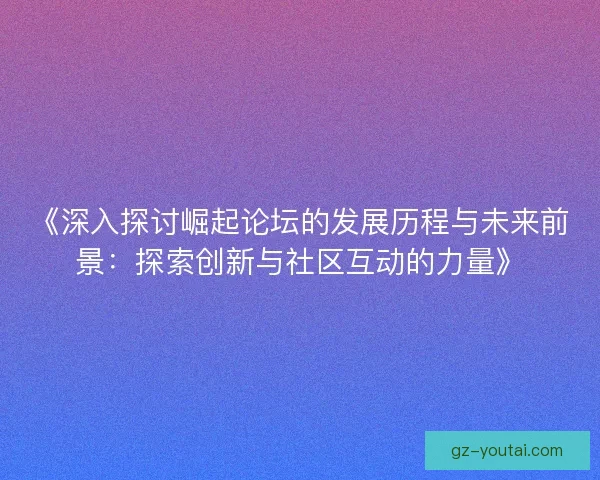 《深入探讨崛起论坛的发展历程与未来前景：探索创新与社区互动的力量》