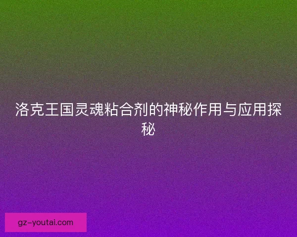 洛克王国灵魂粘合剂的神秘作用与应用探秘