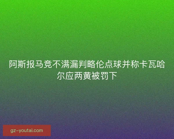 阿斯报马竞不满漏判略伦点球并称卡瓦哈尔应两黄被罚下