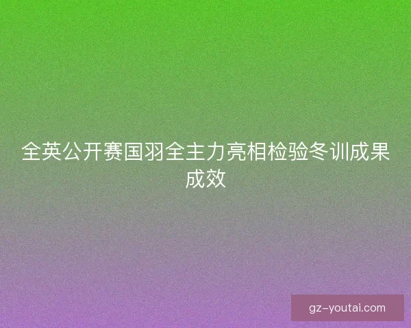 全英公开赛国羽全主力亮相检验冬训成果成效