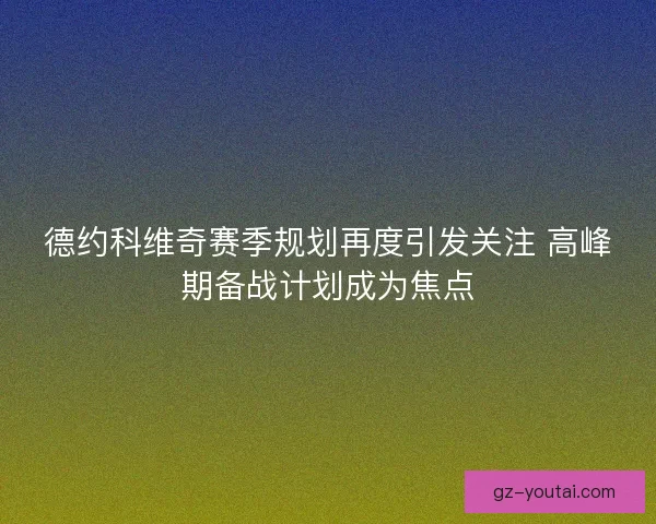 德约科维奇赛季规划再度引发关注 高峰期备战计划成为焦点 德约科维奇赛季规划再度引发关注 高峰期备战计划成为焦点